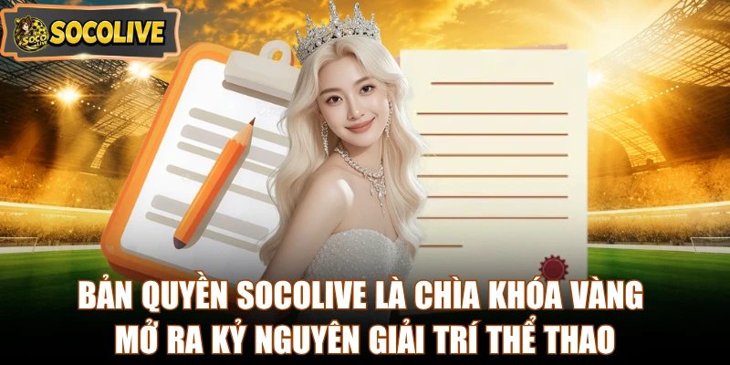 Bản quyền Socolive là chìa khóa vàng mở ra kỷ nguyên giải trí thể thao