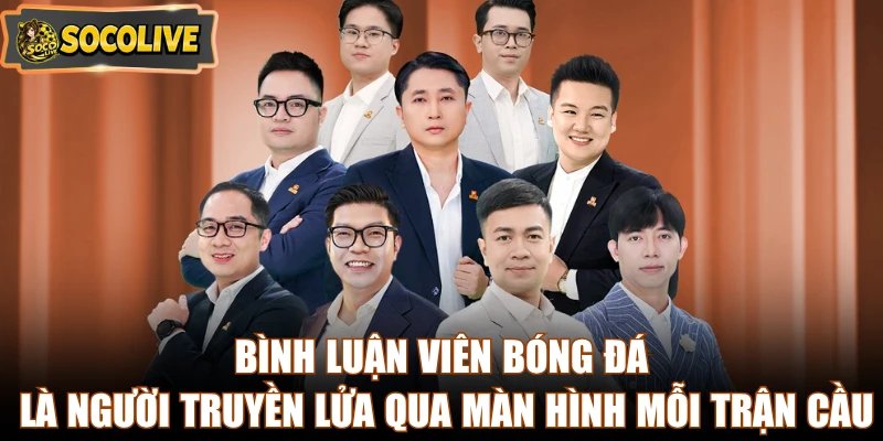 Bình luận viên bóng đá là người truyền lửa qua màn hình mỗi trận cầu