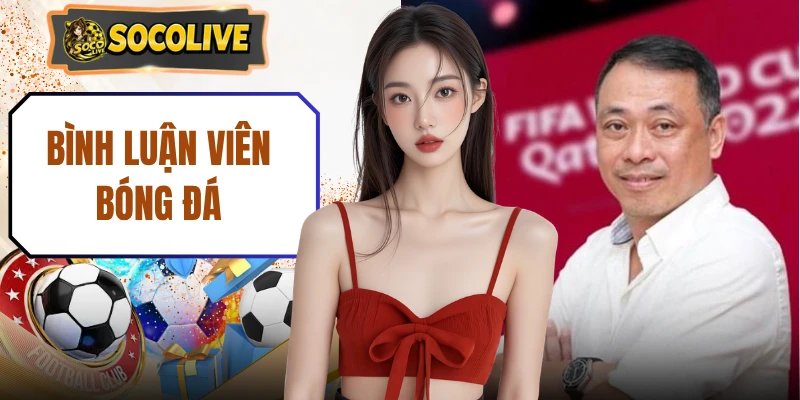 Bình Luận Viên Bóng Đá - Những Tên Tuổi Phân Tích Cuốn Hút