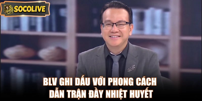 BLV ghi dấu với phong cách dẫn trận đầy nhiệt huyết 