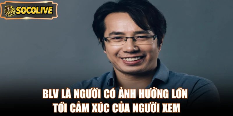 BLV là người có ảnh hưởng lớn tới cảm xúc của người xem