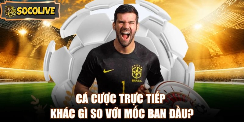 Cá cược trực tiếp khác gì so với mốc ban đầu?