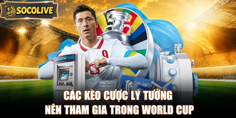 Các kèo cược lý tưởng nên tham gia trong World Cup