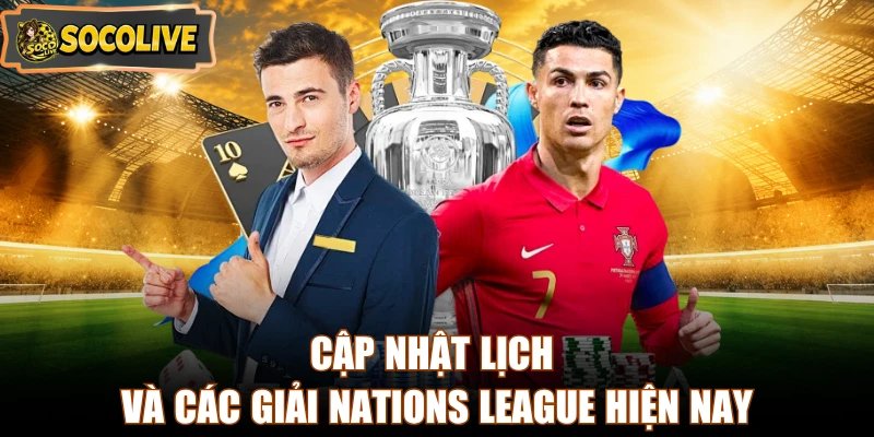 Cập nhật lịch và các giải Nations League hiện nay