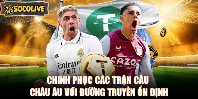 Chinh phục các trận cầu châu Âu với đường truyền ổn định