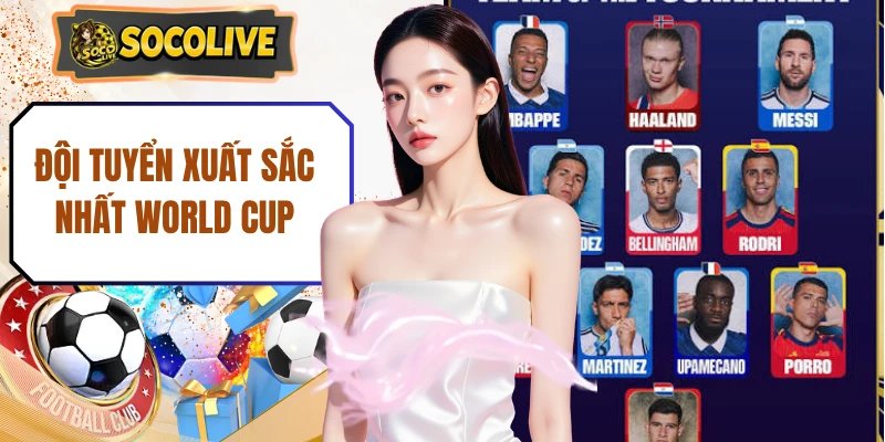 Top 10 Đội Tuyển Xuất Sắc Nhất World Cup Mọi Thời Đại