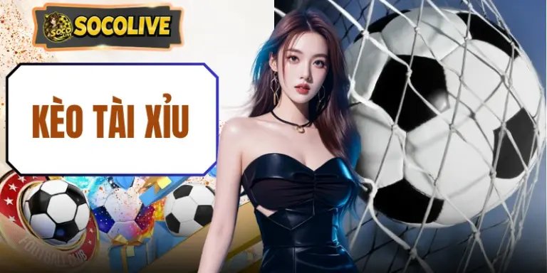 Kèo Tài Xỉu Socolive - Tổng Hợp Mẹo Đọc Kèo Hay Cho Cược Thủ