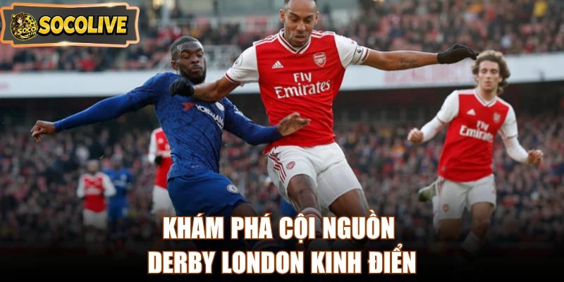 Khám phá cội nguồn derby London kinh điển