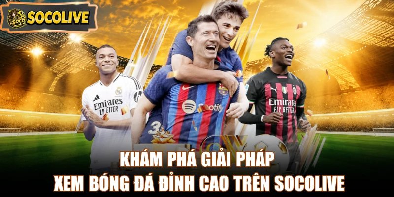 Khám phá giải pháp xem bóng đá đỉnh cao trên Socolive