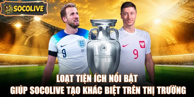 Loạt tiện ích nổi bật giúp Socolive tạo khác biệt trên thị trường