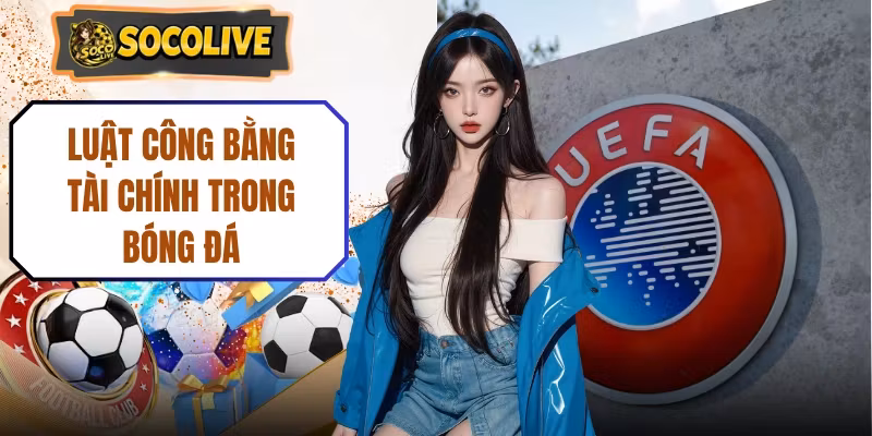 Luật Công Bằng Tài Chính Trong Bóng Đá Mới Nhất 2026