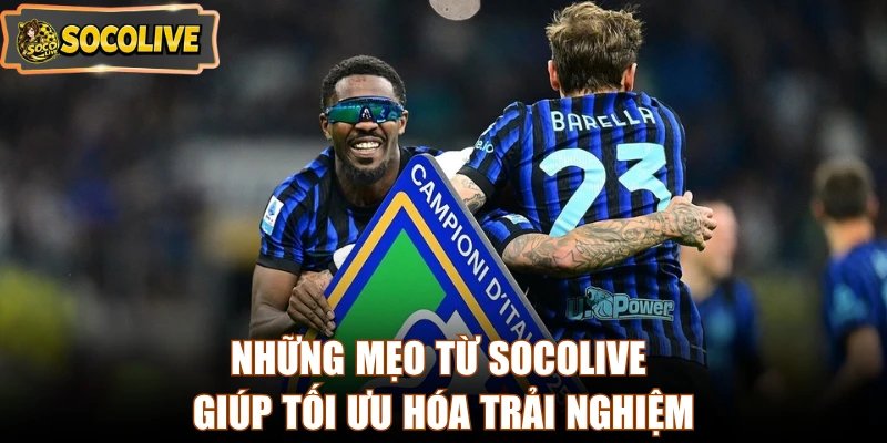 Những mẹo từ Socolive giúp tối ưu hóa trải nghiệm