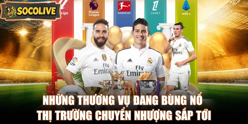Những thương vụ đang bùng nổ thị trường chuyển nhượng sắp tới