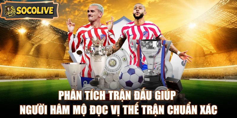 Phân tích trận đấu giúp người hâm mộ đọc vị thế trận chuẩn xác