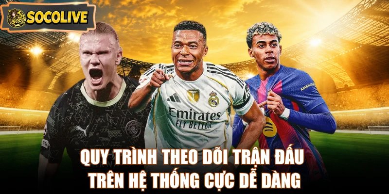 Quy trình theo dõi trận đấu trên hệ thống cực dễ dàng
