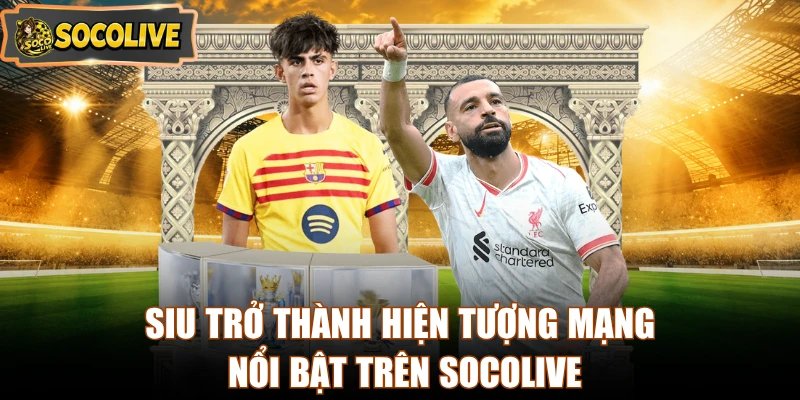 Siu trở thành hiện tượng mạng nổi bật trên Socolive