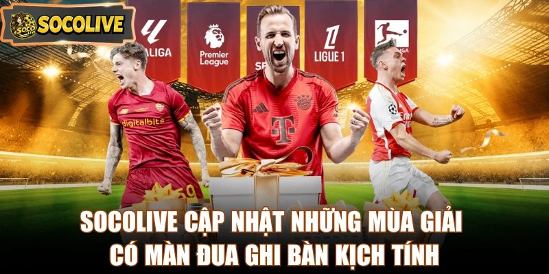 Socolive cập nhật những mùa giải có màn đua ghi bàn kịch tính 