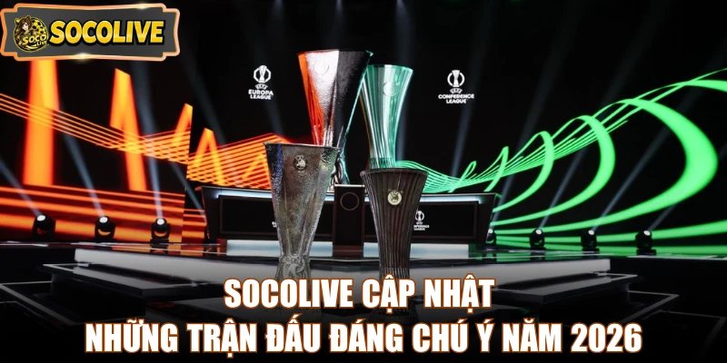 Socolive cập nhật những trận đấu đáng chú ý năm 2026