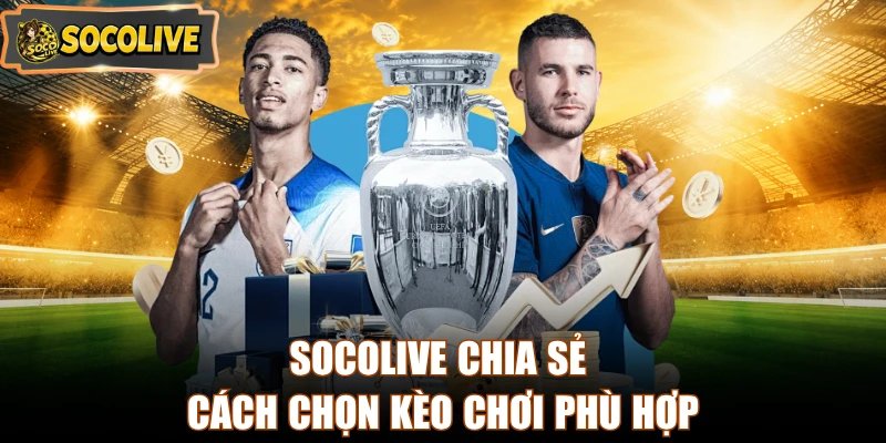 Socolive chia sẻ cách chọn kèo chơi phù hợp