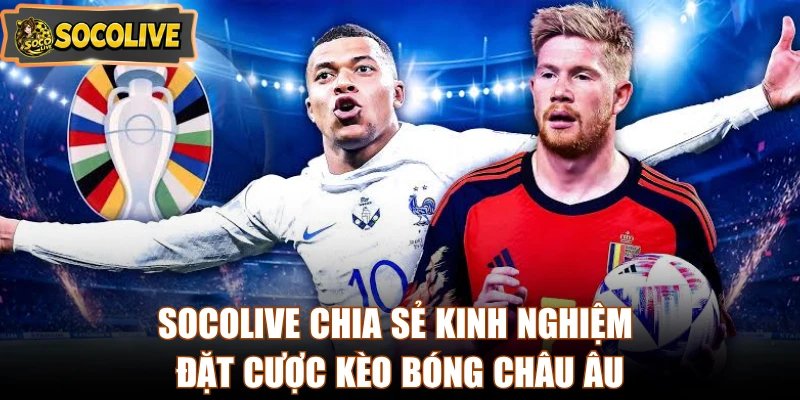 Socolive chia sẻ kinh nghiệm đặt cược kèo bóng châu Âu