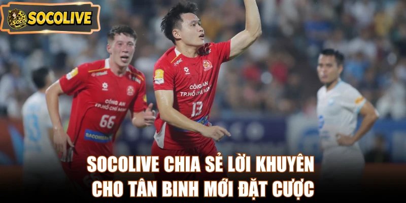 Socolive chia sẻ lời khuyên cho tân binh mới đặt cược