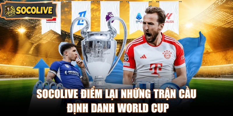 Socolive điểm lại những trận cầu định danh World Cup
