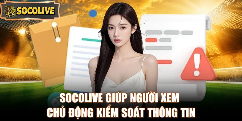 Socolive giúp người xem chủ động kiểm soát thông tin