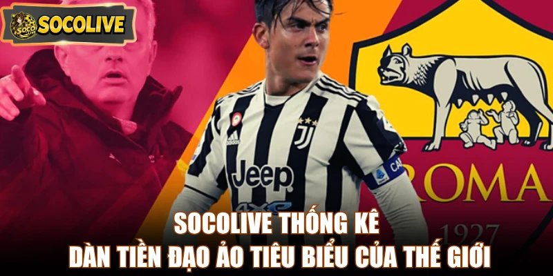 Socolive thống kê dàn tiền đạo ảo tiêu biểu của thế giới