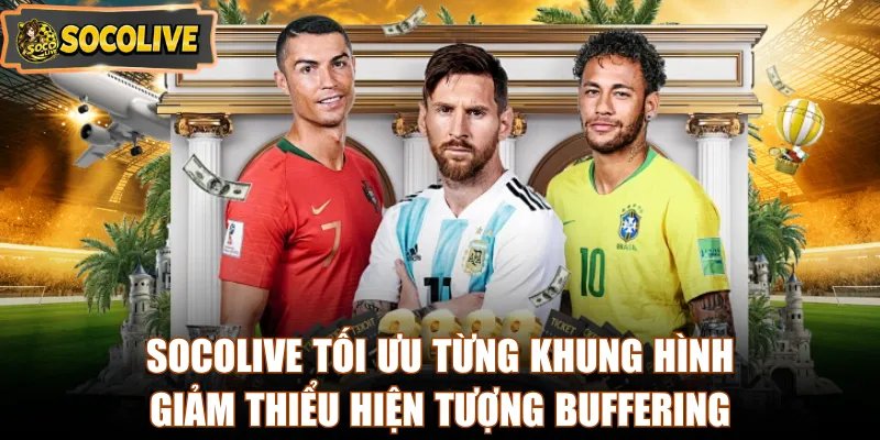 Socolive tối ưu từng khung hình, giảm thiểu hiện tượng buffering