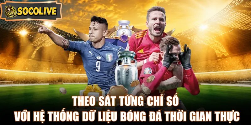 Theo sát từng chỉ số với hệ thống dữ liệu bóng đá thời gian thực 