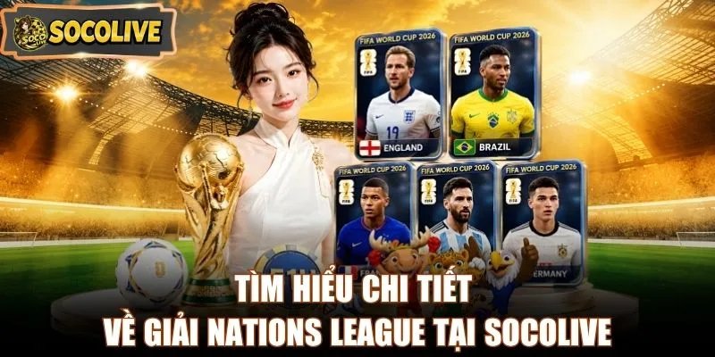 Tìm hiểu chi tiết về giải Nations League tại Socolive