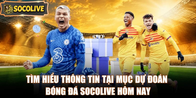 Tìm hiểu thông tin tại mục dự đoán bóng đá Socolive hôm nay