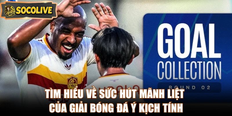 Tìm hiểu về sức hút mãnh liệt của giải bóng đá Ý kịch tính