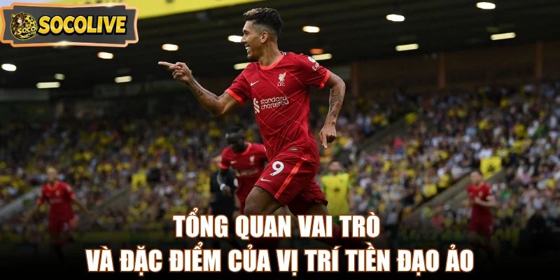 Tổng quan vai trò và đặc điểm của vị trí tiền đạo ảo