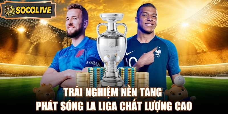 Trải nghiệm nền tảng phát sóng La Liga chất lượng cao