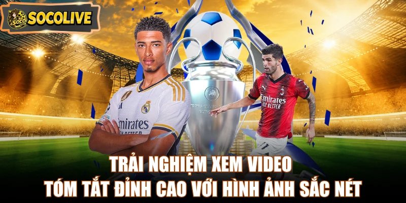 Trải nghiệm xem video tóm tắt đỉnh cao với hình ảnh sắc nét
