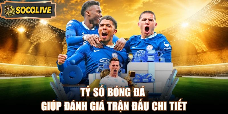 Tỷ số bóng đá giúp đánh giá trận đấu chi tiết