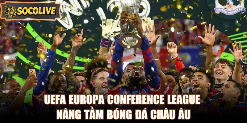 UEFA Europa Conference League nâng tầm bóng đá châu Âu