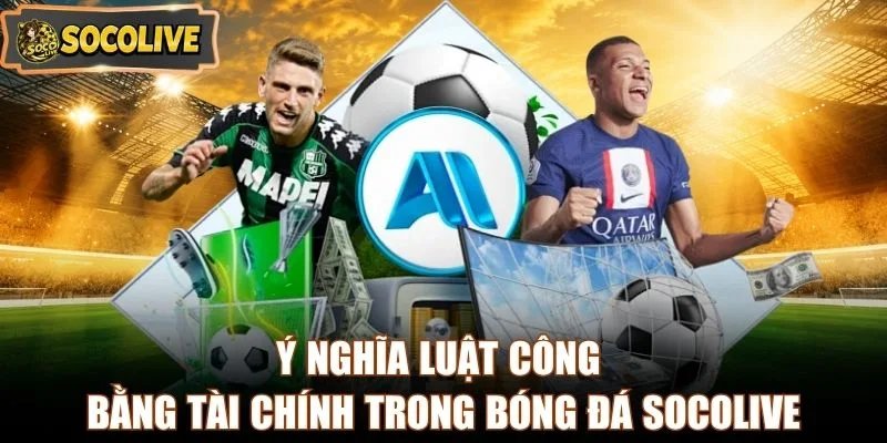 Ý nghĩa luật công bằng tài chính trong bóng đá Socolive